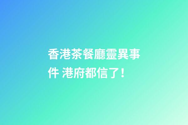 香港茶餐廳靈異事件 港府都信了！